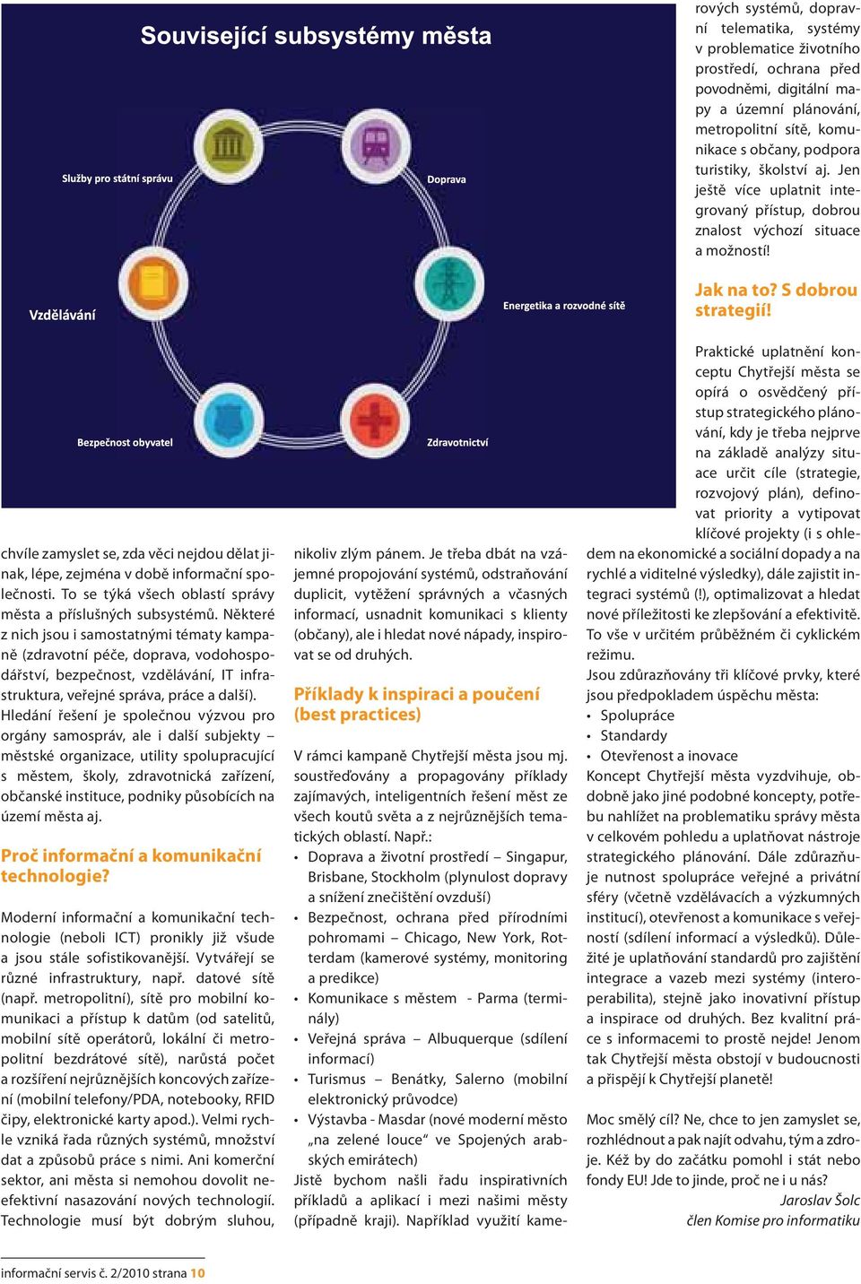 chvíle zamyslet se, zda věci nejdou dělat jinak, lépe, zejména v době informační společnosti. To se týká všech oblastí správy města a příslušných subsystémů.