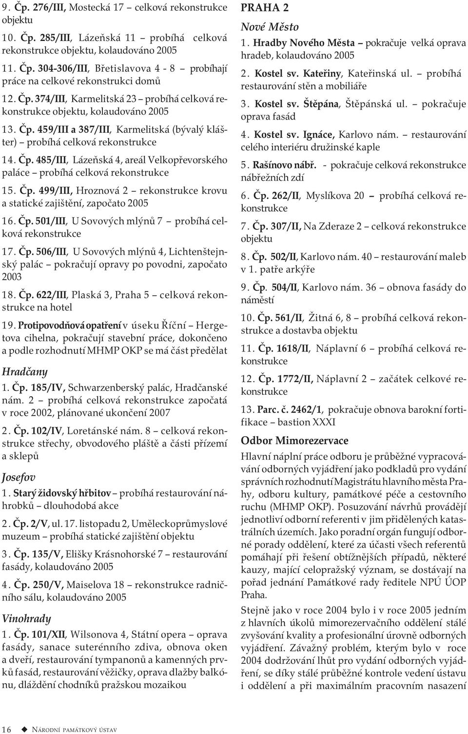 Čp. 499/III, Hroznová 2 rekonstrukce krovu a statické zajištění, započato 2005 16. Čp. 501/III, U Sovových mlýnů 7 probíhá celková rekonstrukce 17. Čp. 506/III, U Sovových mlýnů 4, Lichtenštejnský palác pokračují opravy po povodni, započato 2003 18.