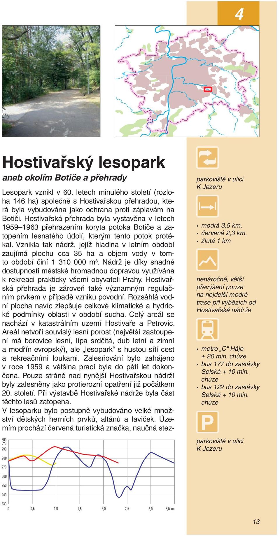 Hostivařská přehrada byla vystavěna v letech 1959 1963 přehrazením koryta potoka Botiče a zatopením lesnatého údolí, kterým tento potok protékal.