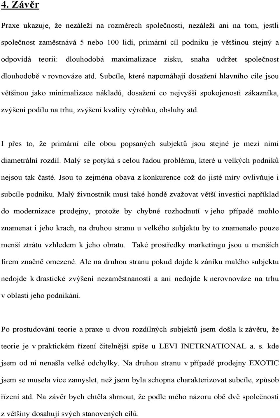 Subcíle, které napomáhají dosažení hlavního cíle jsou většinou jako minimalizace nákladů, dosažení co nejvyšší spokojenosti zákazníka, zvýšení podílu na trhu, zvýšení kvality výrobku, obsluhy atd.