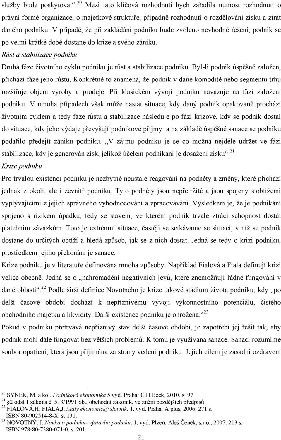 V případě, ţe při zakládání podniku bude zvoleno nevhodné řešení, podnik se po velmi krátké době dostane do krize a svého zániku.