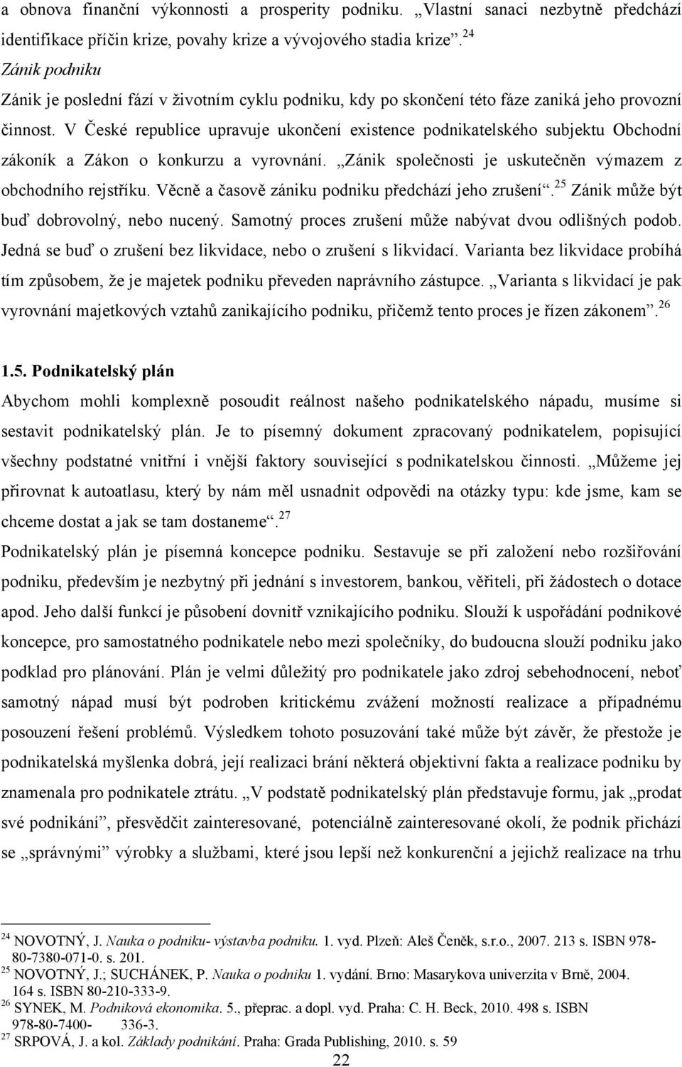 V České republice upravuje ukončení existence podnikatelského subjektu Obchodní zákoník a Zákon o konkurzu a vyrovnání. Zánik společnosti je uskutečněn výmazem z obchodního rejstříku.