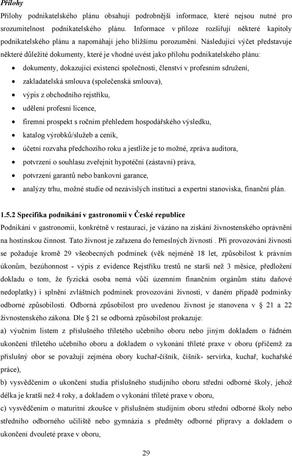 Následující výčet představuje některé důleţité dokumenty, které je vhodné uvést jako přílohu podnikatelského plánu: dokumenty, dokazující existenci společnosti, členství v profesním sdruţení,