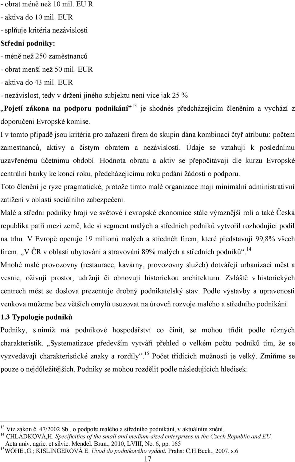 I v tomto případě jsou kritéria pro zařazení firem do skupin dána kombinací čtyř atributu: počtem zamestnanců, aktivy a čistym obratem a nezávislostí.