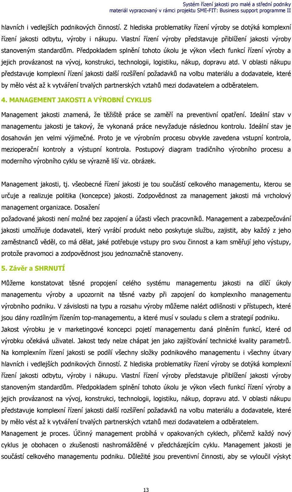 Předpokladem splnění tohoto úkolu je výkon všech funkcí řízení výroby a jejich provázanost na vývoj, konstrukci, technologii, logistiku, nákup, dopravu atd.