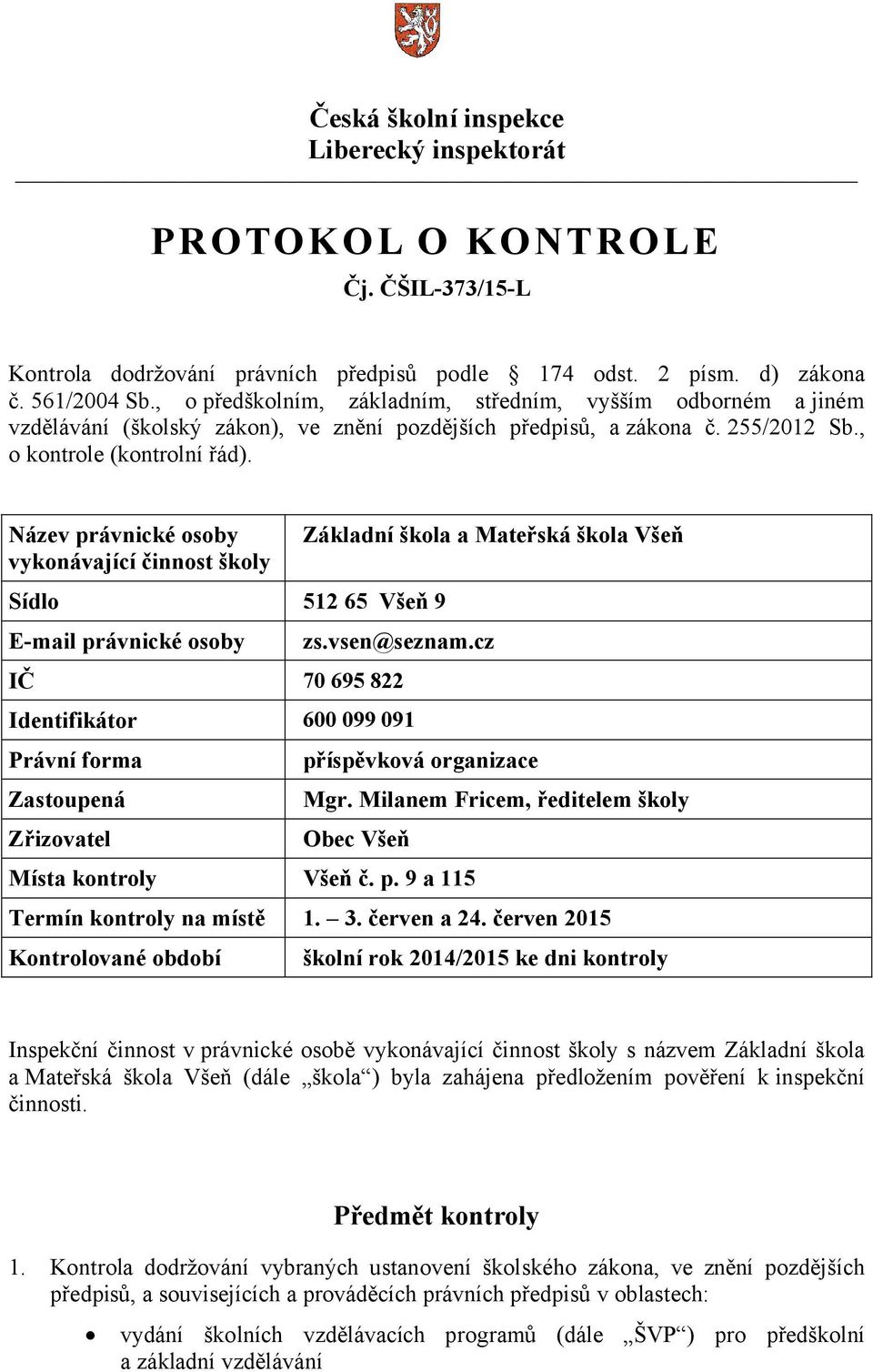 Název právnické osoby vykonávající činnost školy Sídlo 512 65 Všeň 9 E-mail právnické osoby Základní škola a Mateřská škola Všeň zs.vsen@seznam.