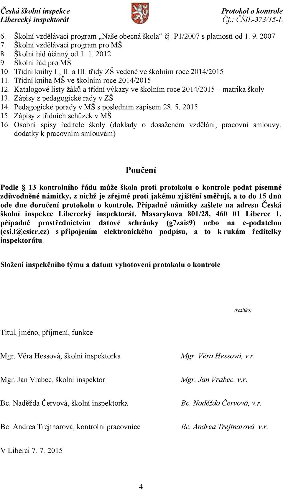 Zápisy z pedagogické rady v ZŠ 14. Pedagogické porady v MŠ s posledním zápisem 28. 5. 2015 15. Zápisy z třídních schůzek v MŠ 16.