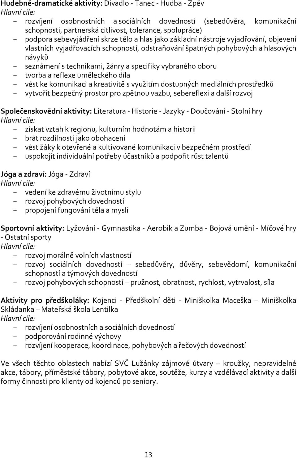 s technikami, žánry a specifiky vybraného oboru - tvorba a reflexe uměleckého díla - vést ke komunikaci a kreativitě s využitím dostupných mediálních prostředků - vytvořit bezpečný prostor pro