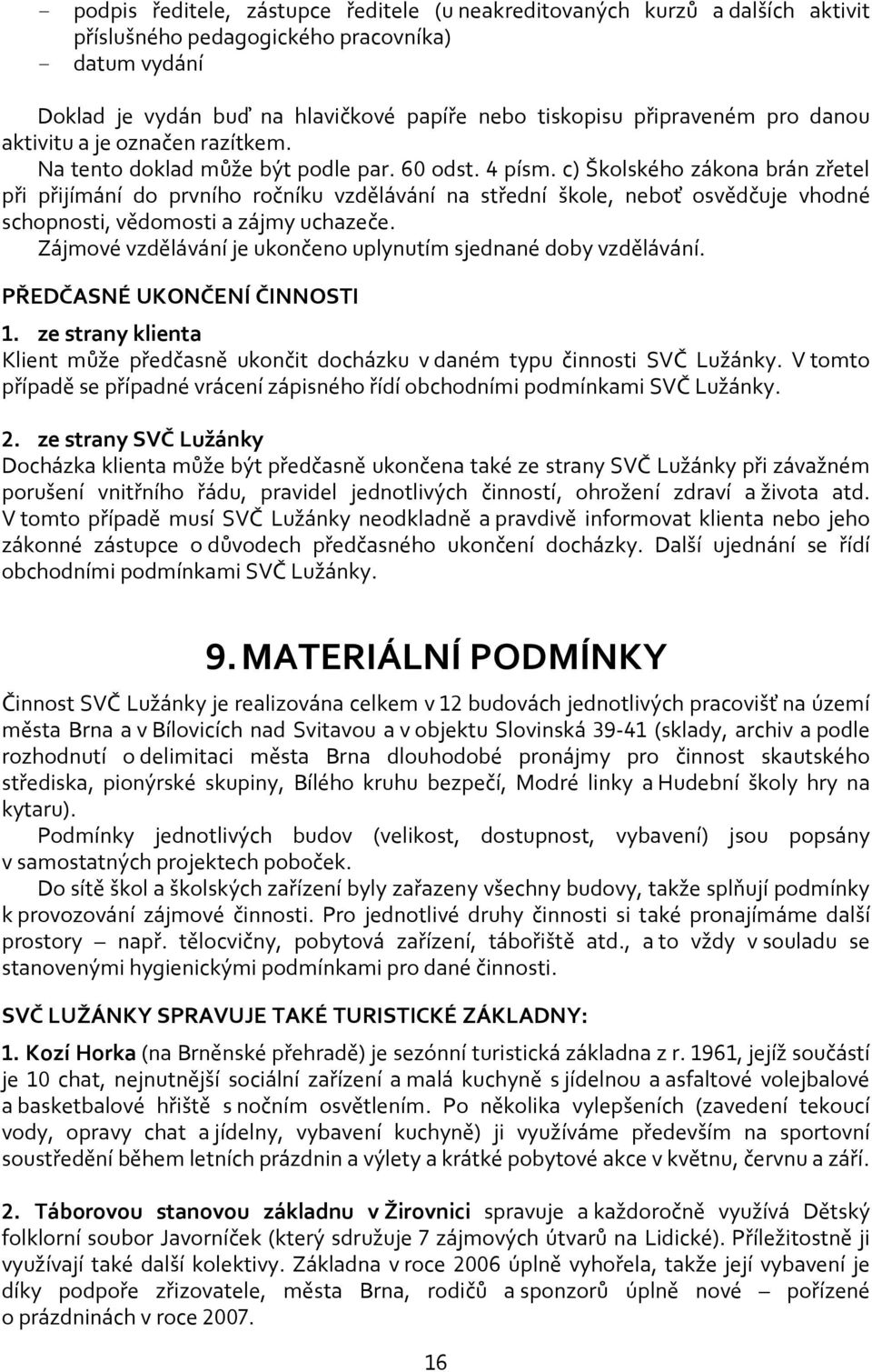 c) Školského zákona brán zřetel při přijímání do prvního ročníku vzdělávání na střední škole, neboť osvědčuje vhodné schopnosti, vědomosti a zájmy uchazeče.