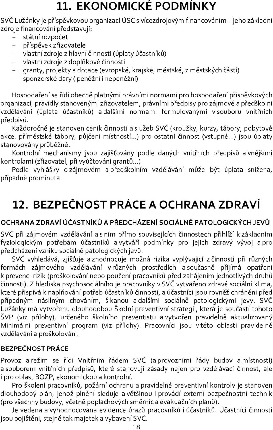 Hospodaření se řídí obecně platnými právními normami pro hospodaření příspěvkových organizací, pravidly stanovenými zřizovatelem, právními předpisy pro zájmové a předškolní vzdělávání (úplata