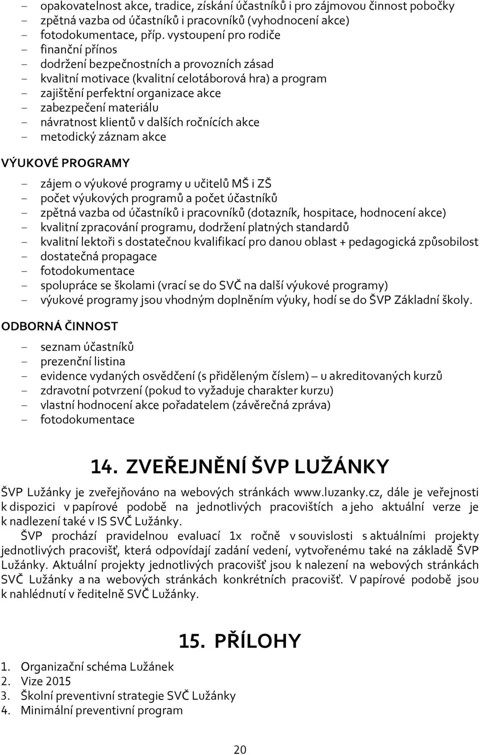 materiálu - návratnost klientů v dalších ročnících akce - metodický záznam akce VÝUKOVÉ PROGRAMY - zájem o výukové programy u učitelů MŠ i ZŠ - počet výukových programů a počet účastníků - zpětná