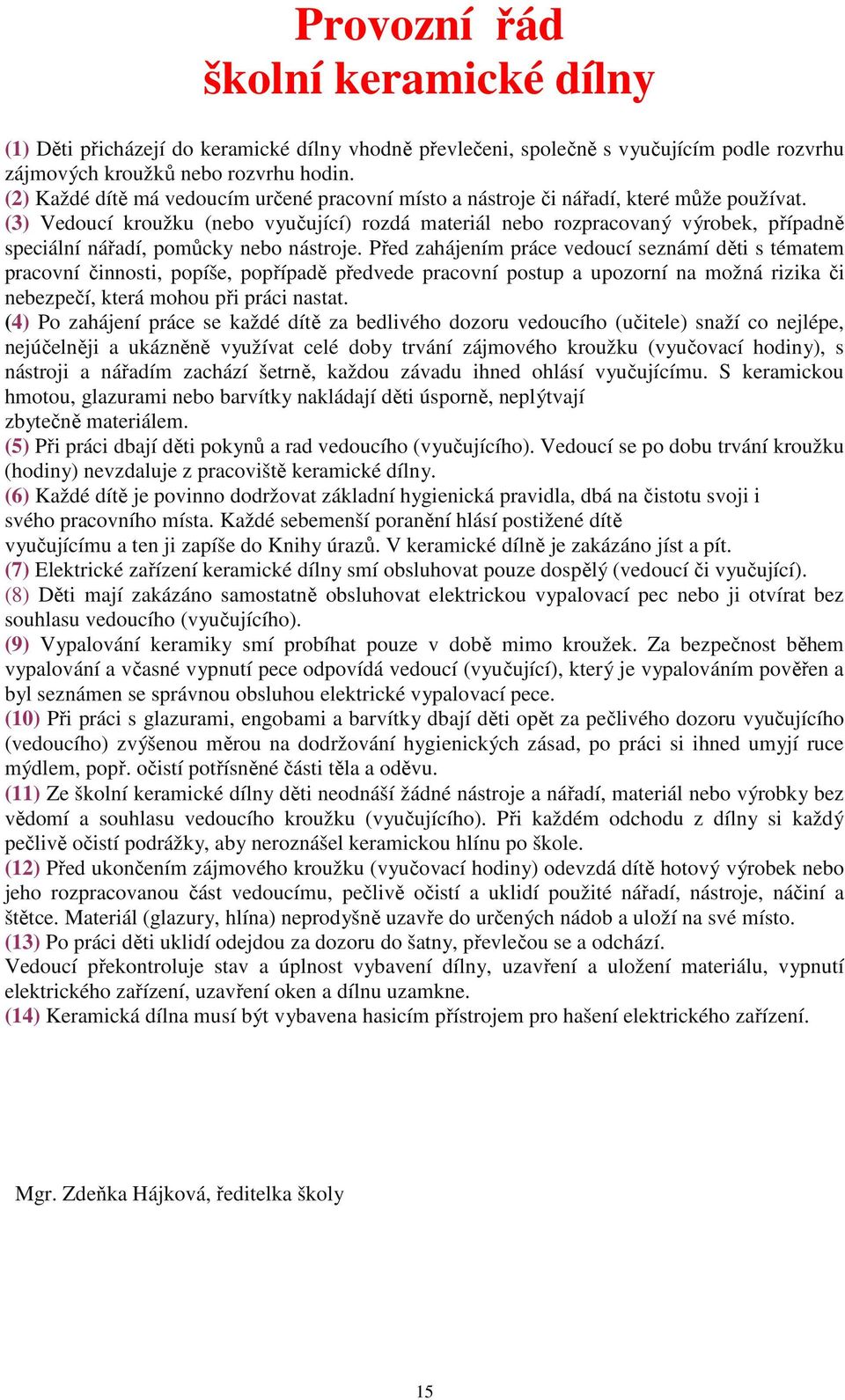 (3) Vedoucí kroužku (nebo vyučující) rozdá materiál nebo rozpracovaný výrobek, případně speciální nářadí, pomůcky nebo nástroje.