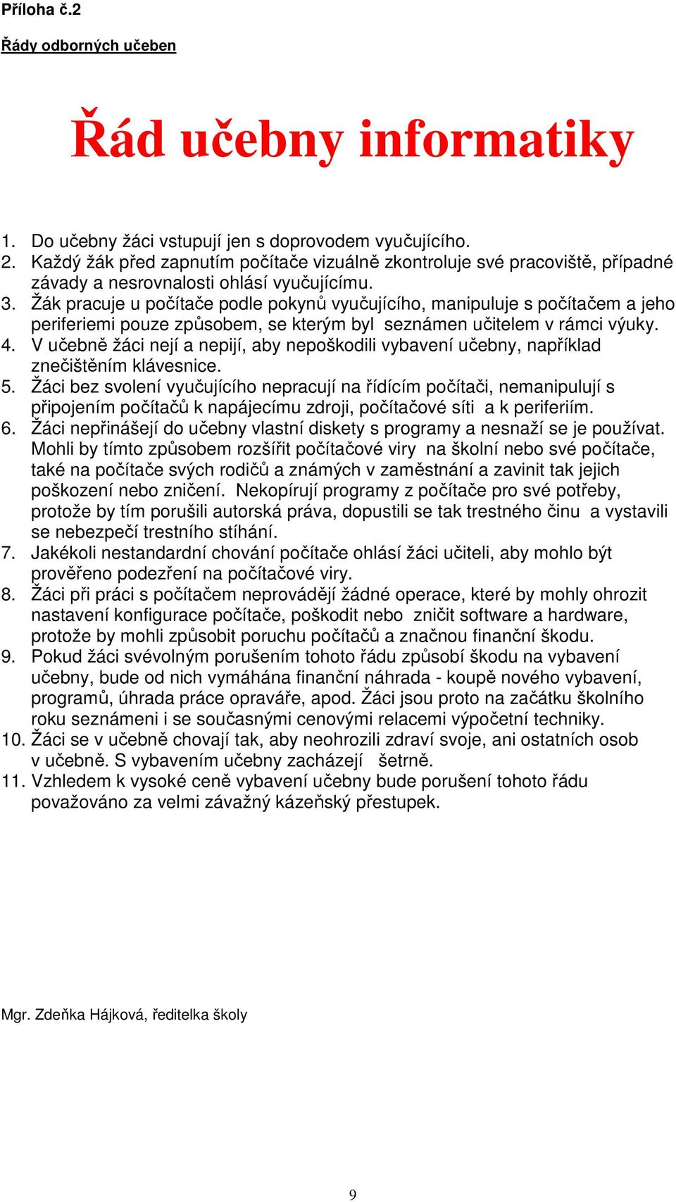 Žák pracuje u počítače podle pokynů vyučujícího, manipuluje s počítačem a jeho periferiemi pouze způsobem, se kterým byl seznámen učitelem v rámci výuky. 4.