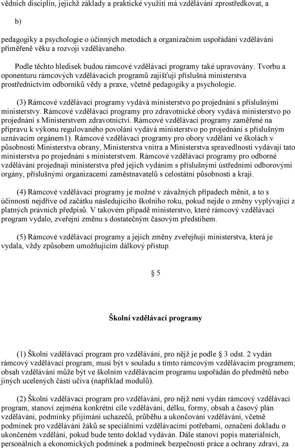 Tvorbu a oponenturu rámcových vzdělávacích programů zajišťují příslušná ministerstva prostřednictvím odborníků vědy a praxe, včetně pedagogiky a psychologie.