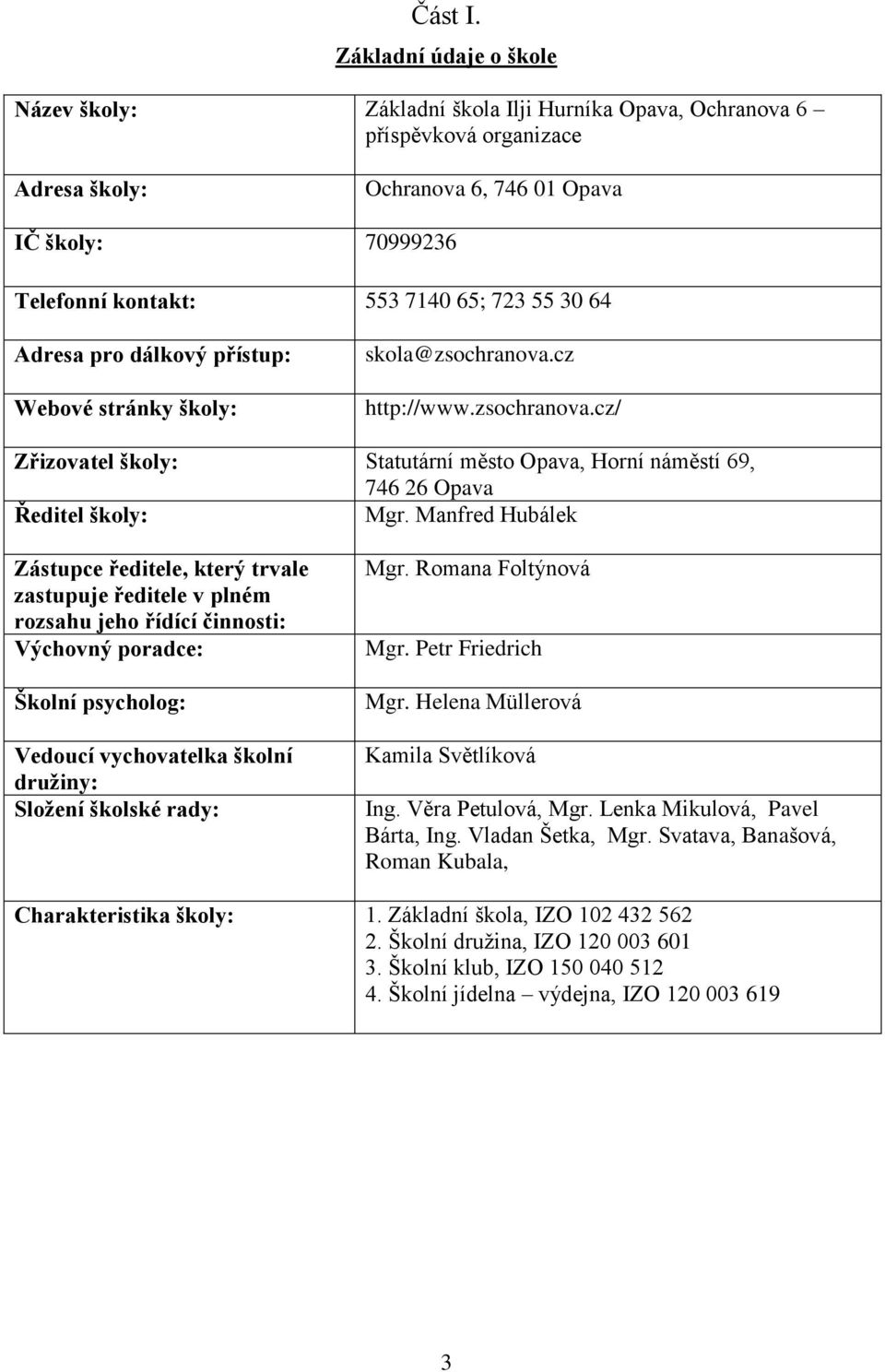 723 55 30 64 Adresa pro dálkový přístup: Webové stránky školy: skola@zsochranova.cz http://www.zsochranova.cz/ Zřizovatel školy: Statutární město Opava, Horní náměstí 69, 746 26 Opava Ředitel školy: Mgr.