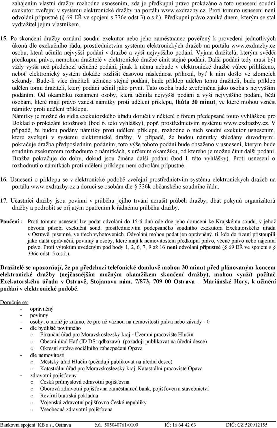 Po skončení dražby oznámí soudní exekutor nebo jeho zaměstnanec pověřený k provedení jednotlivých úkonů dle exekučního řádu, prostřednictvím systému elektronických dražeb na portálu www.exdrazby.