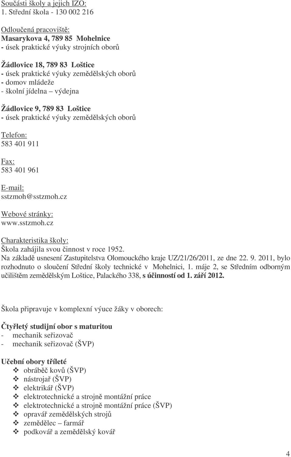 - školní jídelna výdejna Žádlovice 9, 789 83 Loštice - úsek praktické výuky zemdlských obor Telefon: 583 401 911 Fax: 583 401 961 E-mail: sstzmoh@