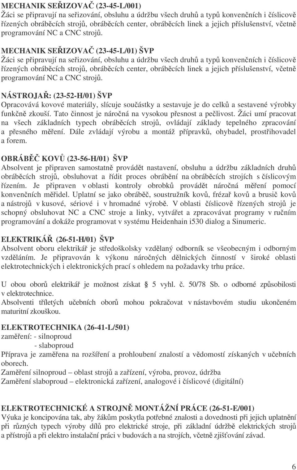 MECHANIK SEIZOVA (23-45-L/01) ŠVP Žáci se pipravují na seizování, obsluhu a údržbu všech druh a typ konvenních i íslicov ízených obrábcích stroj, obrábcích center, obrábcích linek a jejich