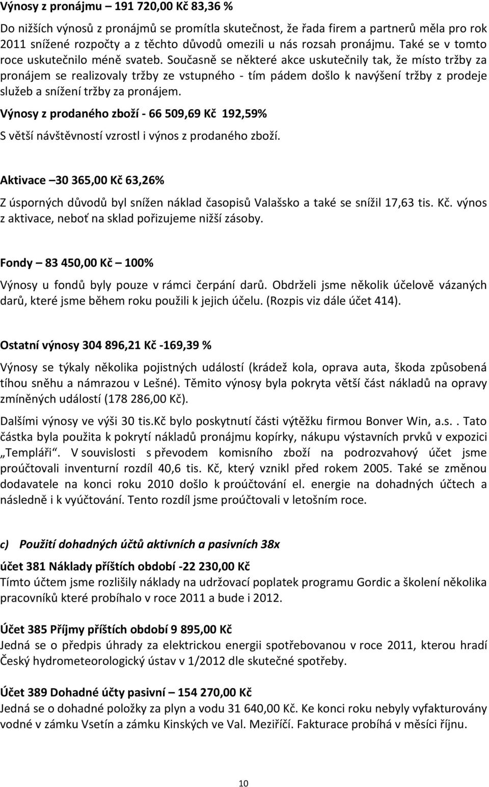 Současně se některé akce uskutečnily tak, že místo tržby za pronájem se realizovaly tržby ze vstupného - tím pádem došlo k navýšení tržby z prodeje služeb a snížení tržby za pronájem.