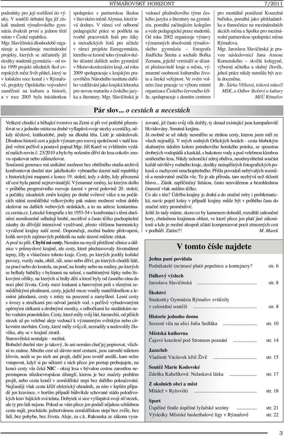 loňském roce konal i v Rýmařově, projekty Opolského vojvodství zaměřené na kulturu a historii, a v roce 2005 byla iniciátorkou spolupráce s partnerskou školou v litevském městě Alytusu, která trvá