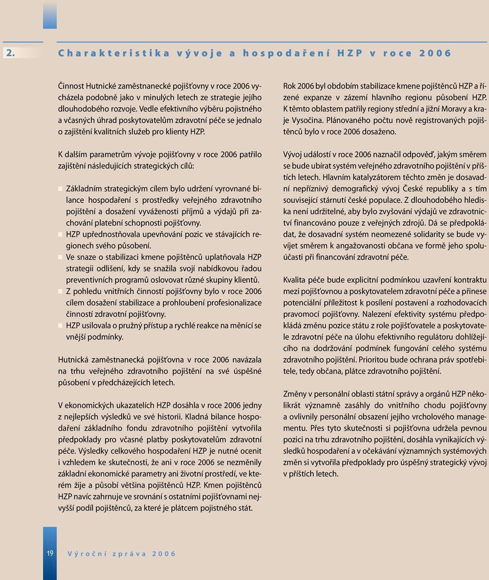 K dalším parametrům vývoje pojišťovny v roce 2006 patřilo zajištění následujících strategických cílů: Základním strategickým cílem bylo udržení vyrovnané bilance hospodaření s prostředky veřejného