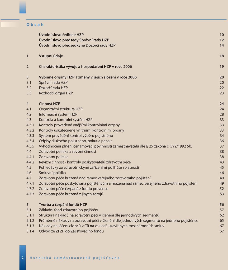 2 Informační systém HZP 28 4.3 Kontrola a kontrolní systém HZP 33 4.3.1 Kontroly provedené vnějšími kontrolními orgány 33 4.3.2 Kontroly uskutečněné vnitřními kontrolními orgány 33 4.3.3 Systém provádění kontrol výběru pojistného 34 4.