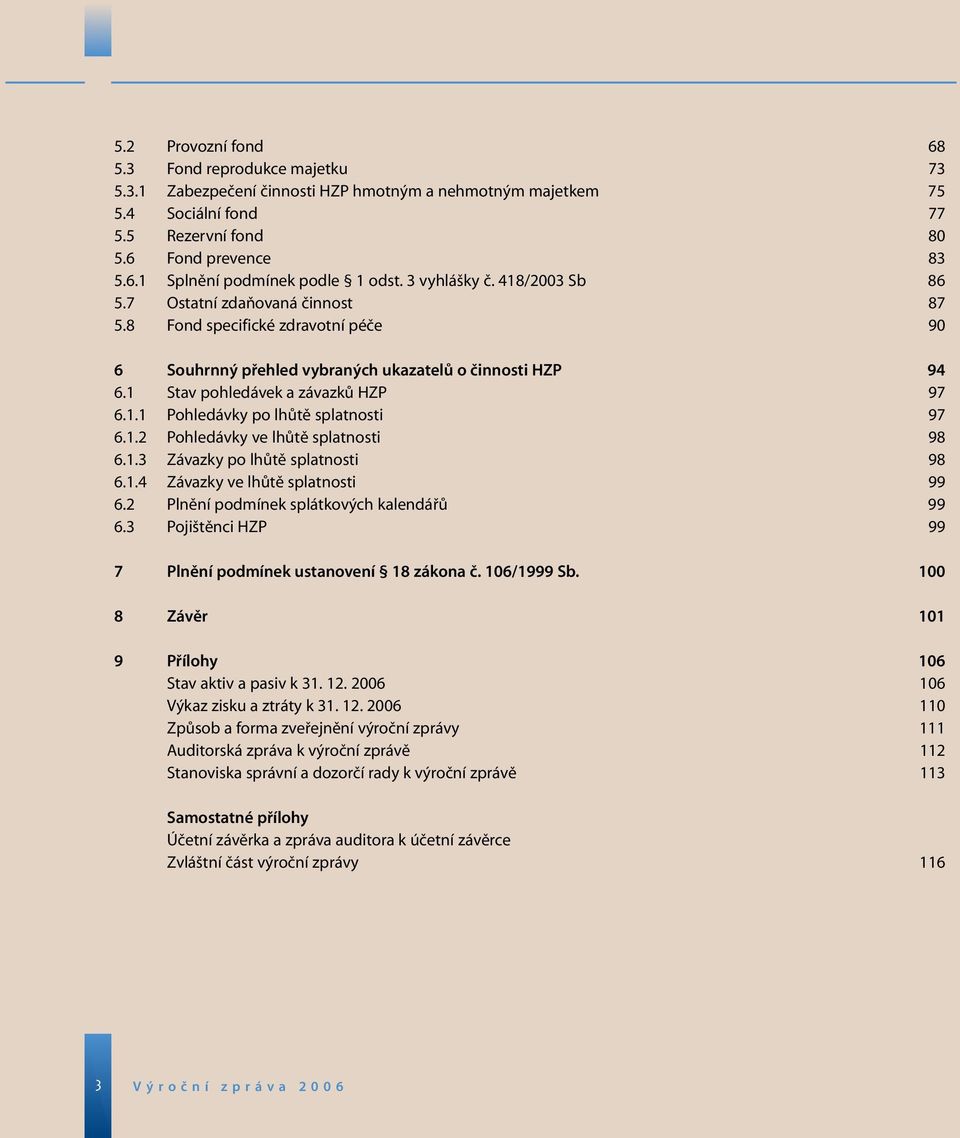 1.2 Pohledávky ve lhůtě splatnosti 98 6.1.3 Závazky po lhůtě splatnosti 98 6.1.4 Závazky ve lhůtě splatnosti 99 6.2 Plnění podmínek splátkových kalendářů 99 6.