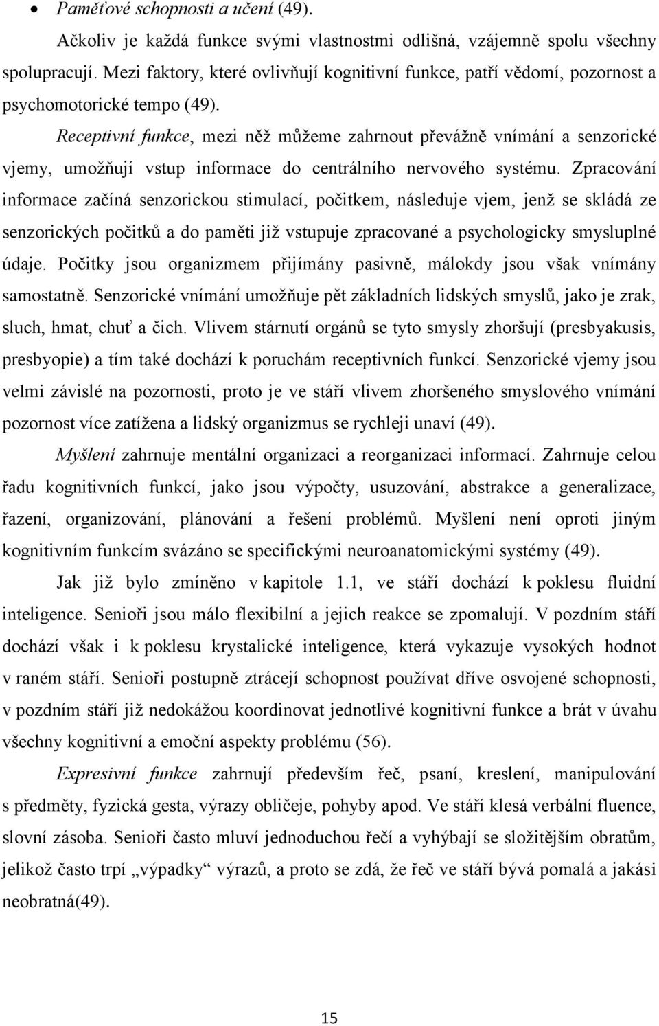 Receptivní funkce, mezi něţ můţeme zahrnout převáţně vnímání a senzorické vjemy, umoţňují vstup informace do centrálního nervového systému.