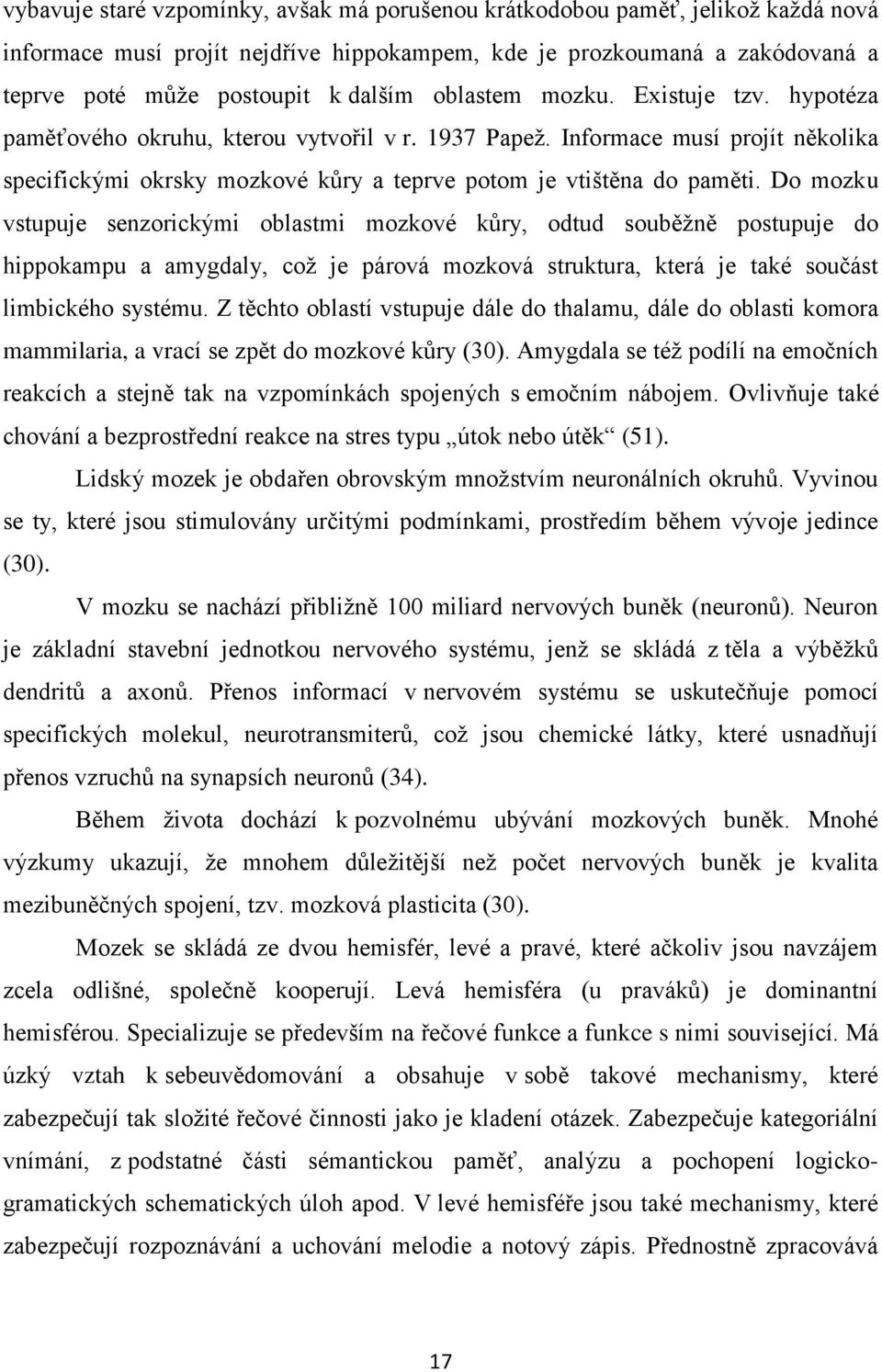 Do mozku vstupuje senzorickými oblastmi mozkové kůry, odtud souběţně postupuje do hippokampu a amygdaly, coţ je párová mozková struktura, která je také součást limbického systému.