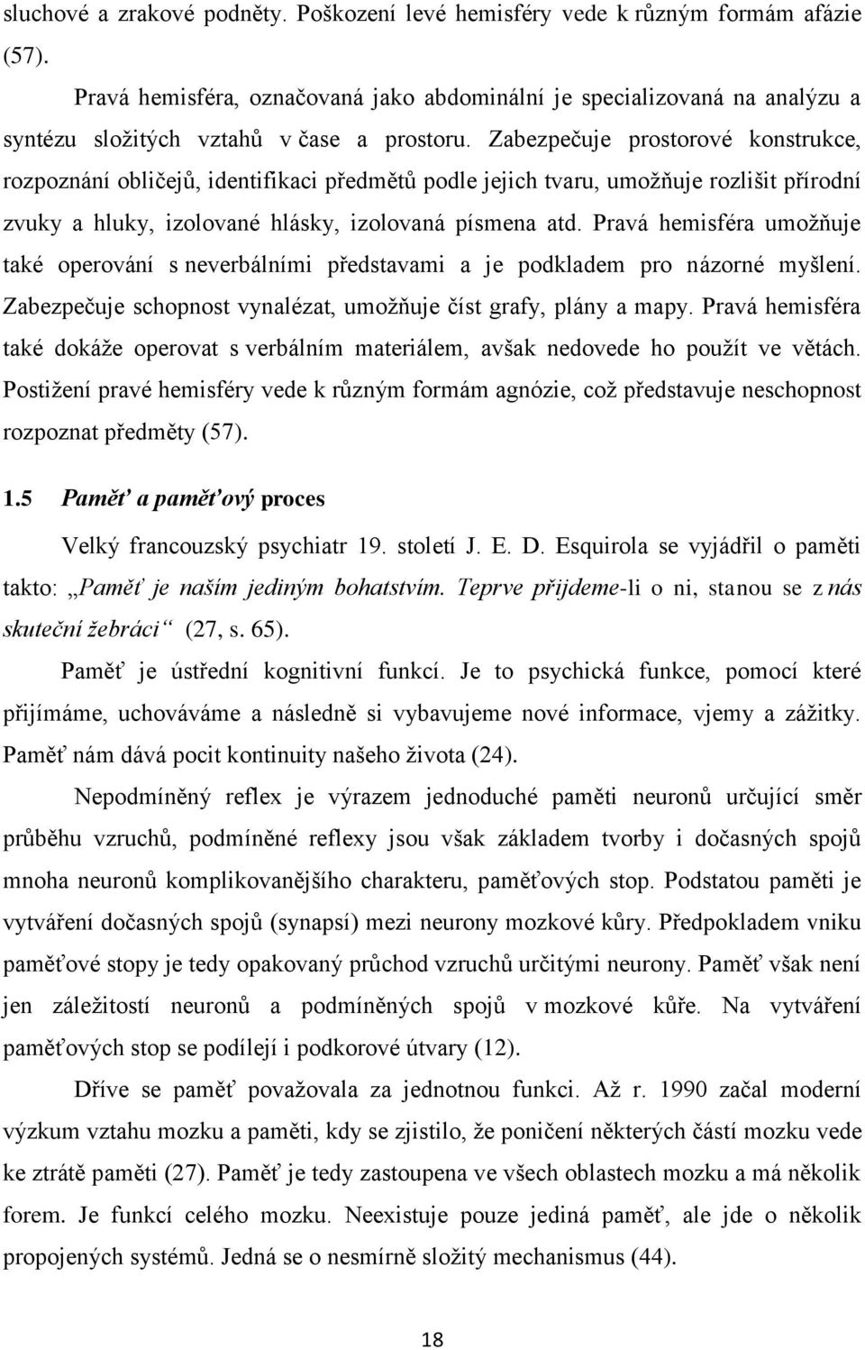 Zabezpečuje prostorové konstrukce, rozpoznání obličejů, identifikaci předmětů podle jejich tvaru, umoţňuje rozlišit přírodní zvuky a hluky, izolované hlásky, izolovaná písmena atd.