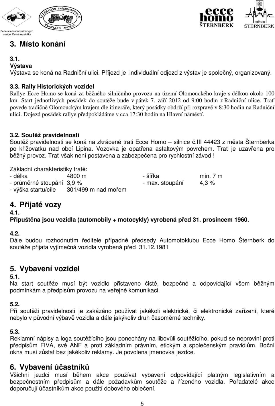 Trať povede tradičně Olomouckým krajem dle itineráře, který posádky obdrží při rozpravě v 8:30 hodin na Radniční ulici. Dojezd posádek rallye předpokládáme v cca 17:30 hodin na Hlavní náměstí. 3.2.