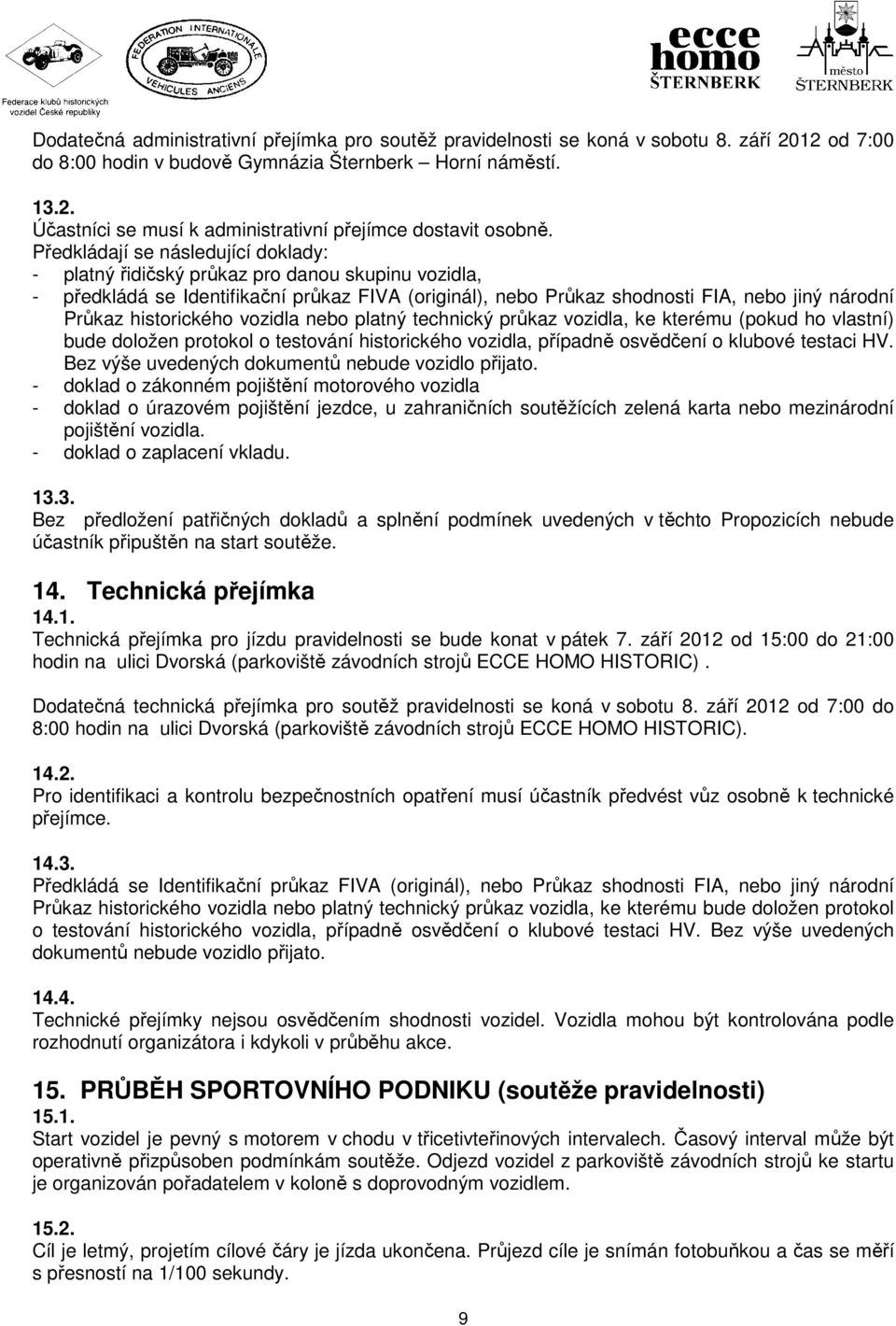 historického vozidla nebo platný technický průkaz vozidla, ke kterému (pokud ho vlastní) bude doložen protokol o testování historického vozidla, případně osvědčení o klubové testaci HV.