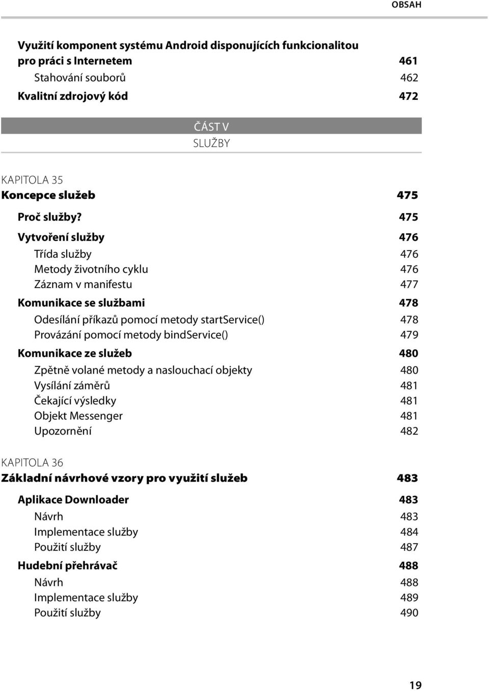 475 Vytvoření služby 476 Třída služby 476 Metody životního cyklu 476 Záznam v manifestu 477 Komunikace se službami 478 Odesílání příkazů pomocí metody startservice() 478 Provázání pomocí metody