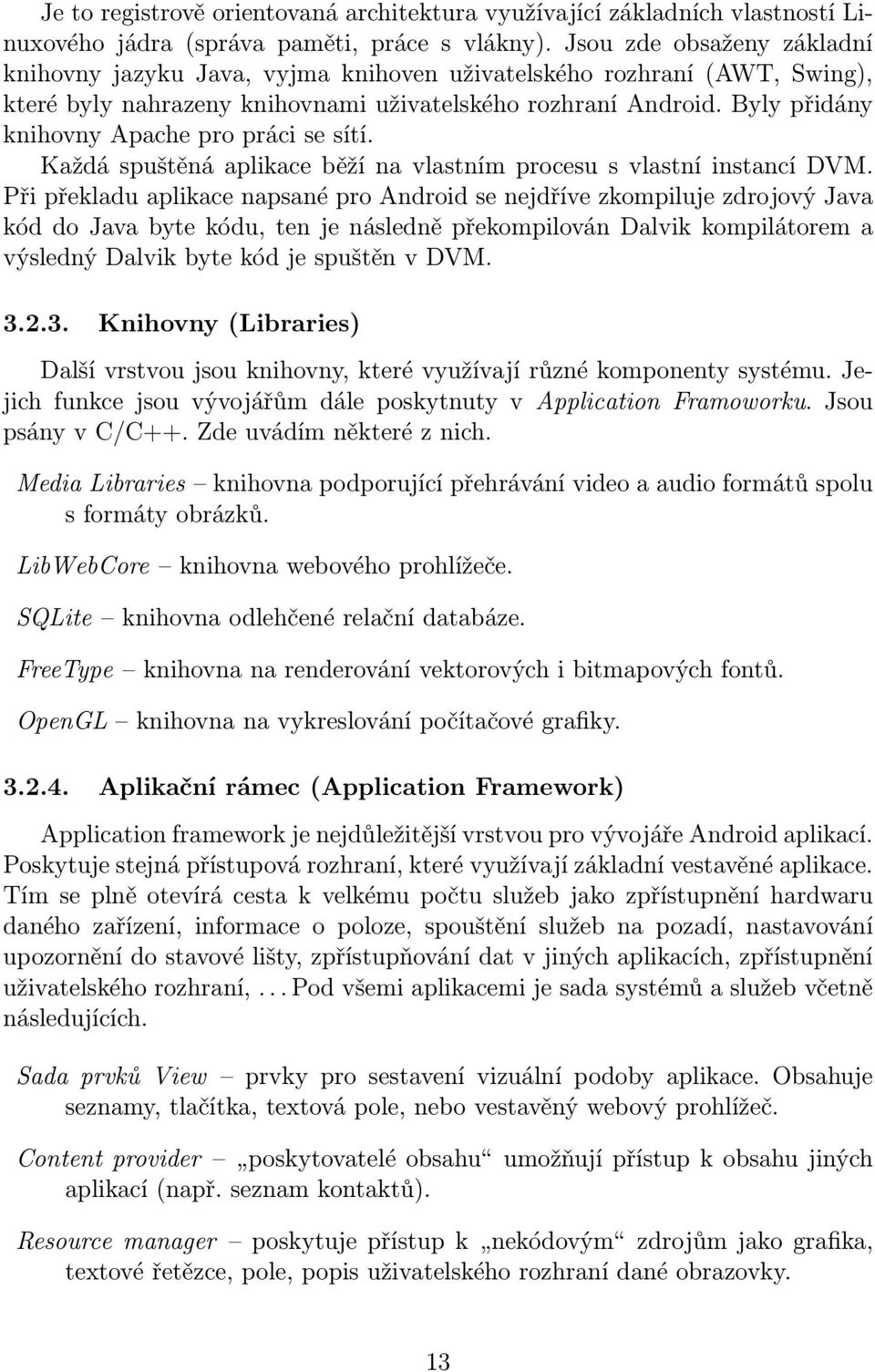 Byly přidány knihovny Apache pro práci se sítí. Každá spuštěná aplikace běží na vlastním procesu s vlastní instancí DVM.