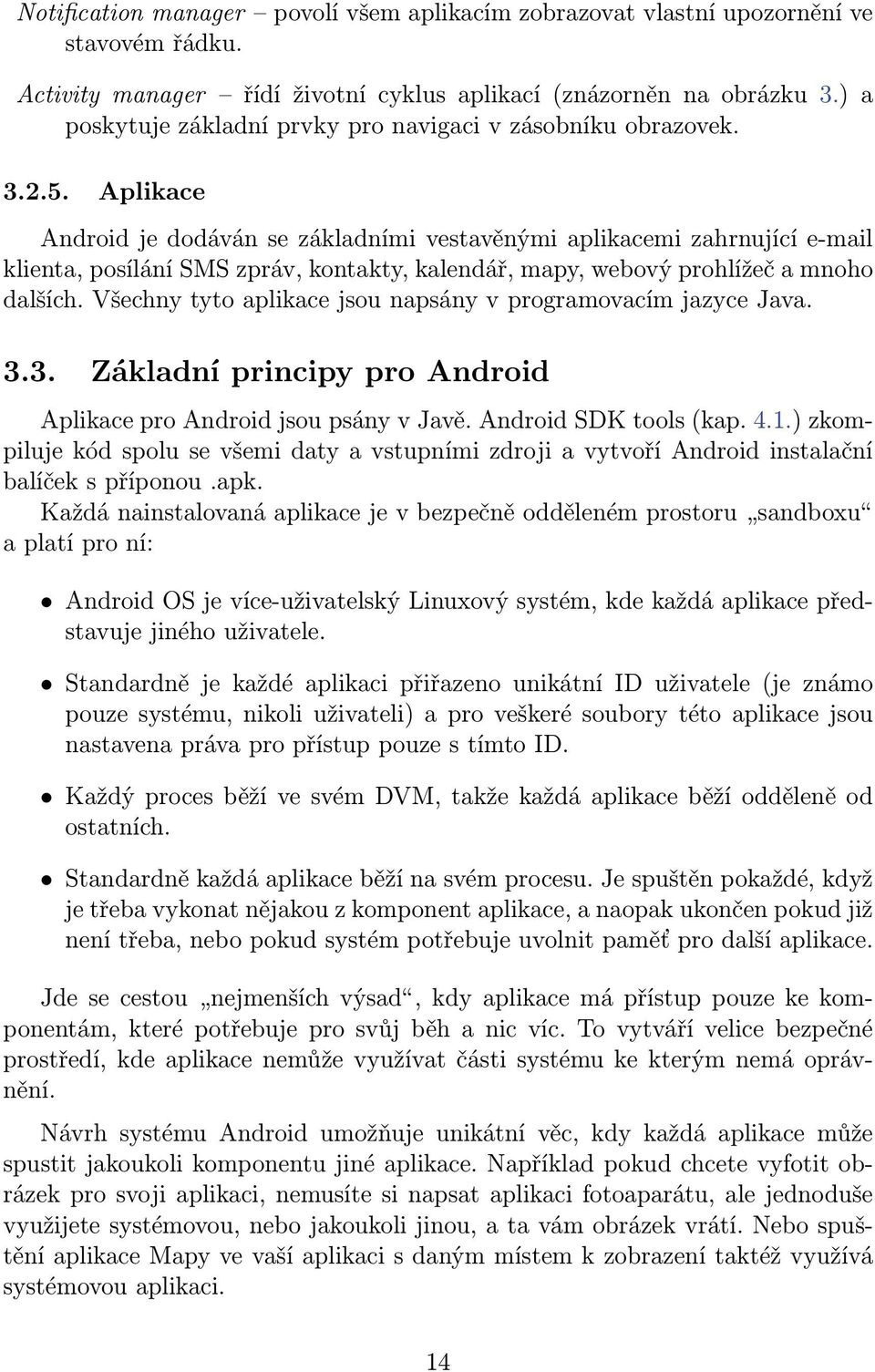 Aplikace Android je dodáván se základními vestavěnými aplikacemi zahrnující e-mail klienta, posílání SMS zpráv, kontakty, kalendář, mapy, webový prohlížeč a mnoho dalších.