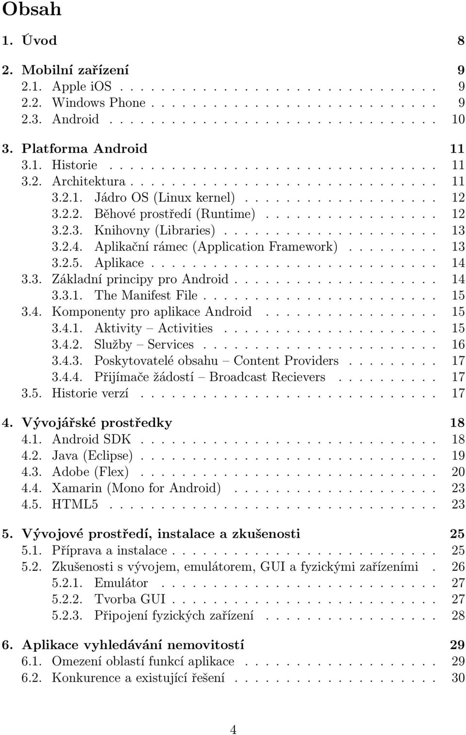 ................ 12 3.2.3. Knihovny (Libraries)..................... 13 3.2.4. Aplikační rámec (Application Framework)......... 13 3.2.5. Aplikace............................ 14 3.3. Základní principy pro Android.