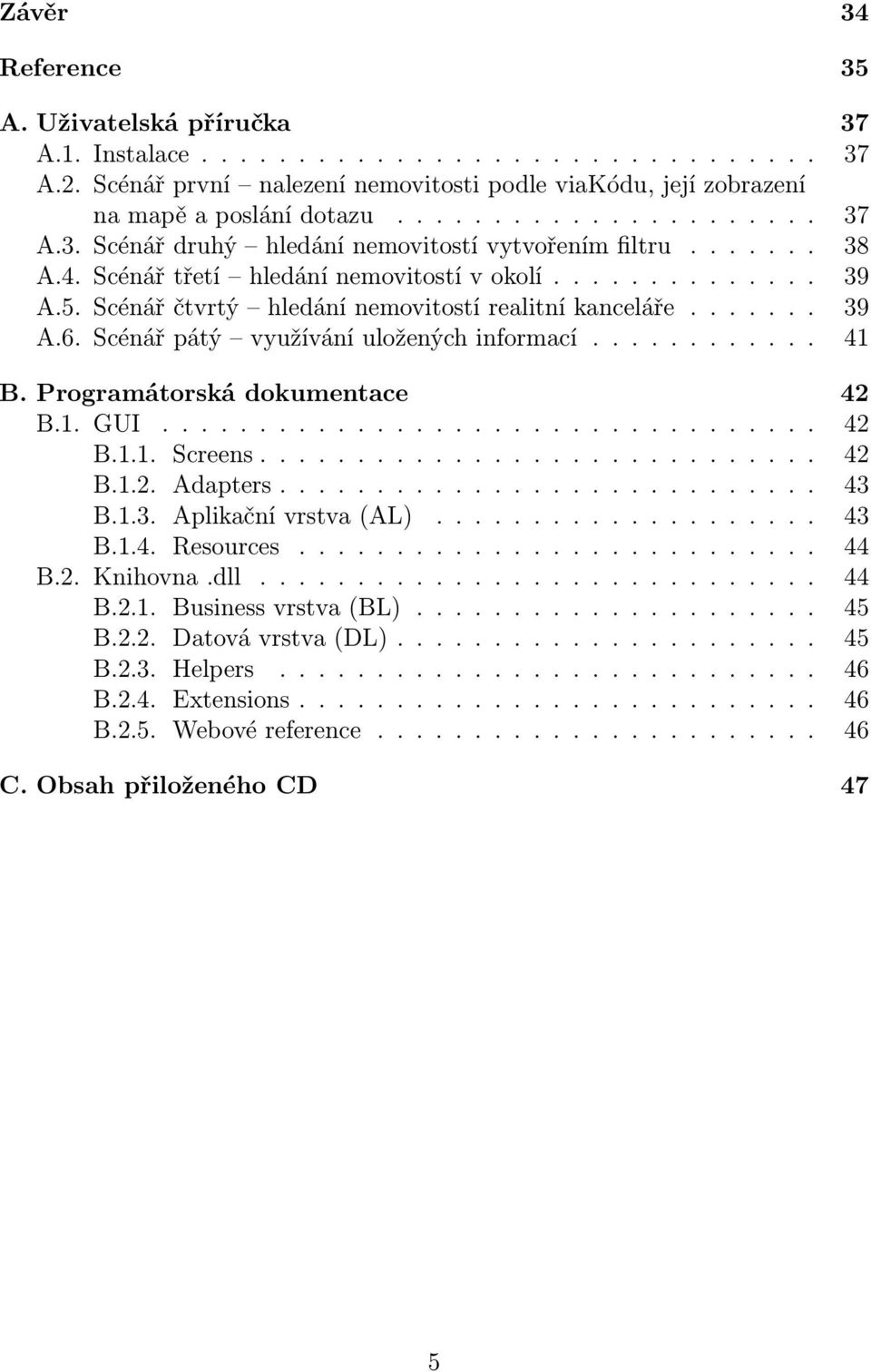 Programátorská dokumentace 42 B.1. GUI.................................. 42 B.1.1. Screens............................. 42 B.1.2. Adapters............................ 43 B.1.3. Aplikační vrstva (AL).