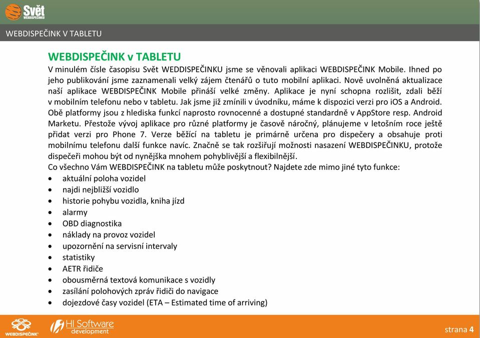 Aplikace je nyní schopna rozlišit, zdali běží v mobilním telefonu nebo v tabletu. Jak jsme již zmínili v úvodníku, máme k dispozici verzi pro ios a Android.