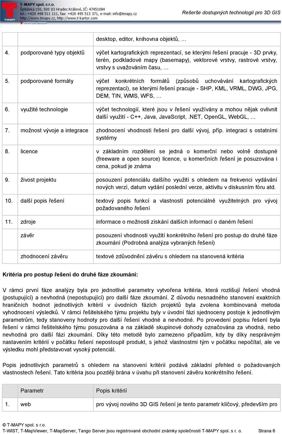 podporované formáty výčet konkrétních formátů (způsobů uchovávání kartografických reprezentací), se kterými řešení pracuje - SHP, KML, VRML, DWG, JPG, DEM, TIN, WMS, WFS, 6.