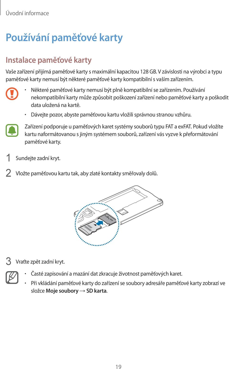 Používání nekompatibilní karty může způsobit poškození zařízení nebo paměťové karty a poškodit data uložená na kartě. Dávejte pozor, abyste paměťovou kartu vložili správnou stranou vzhůru.