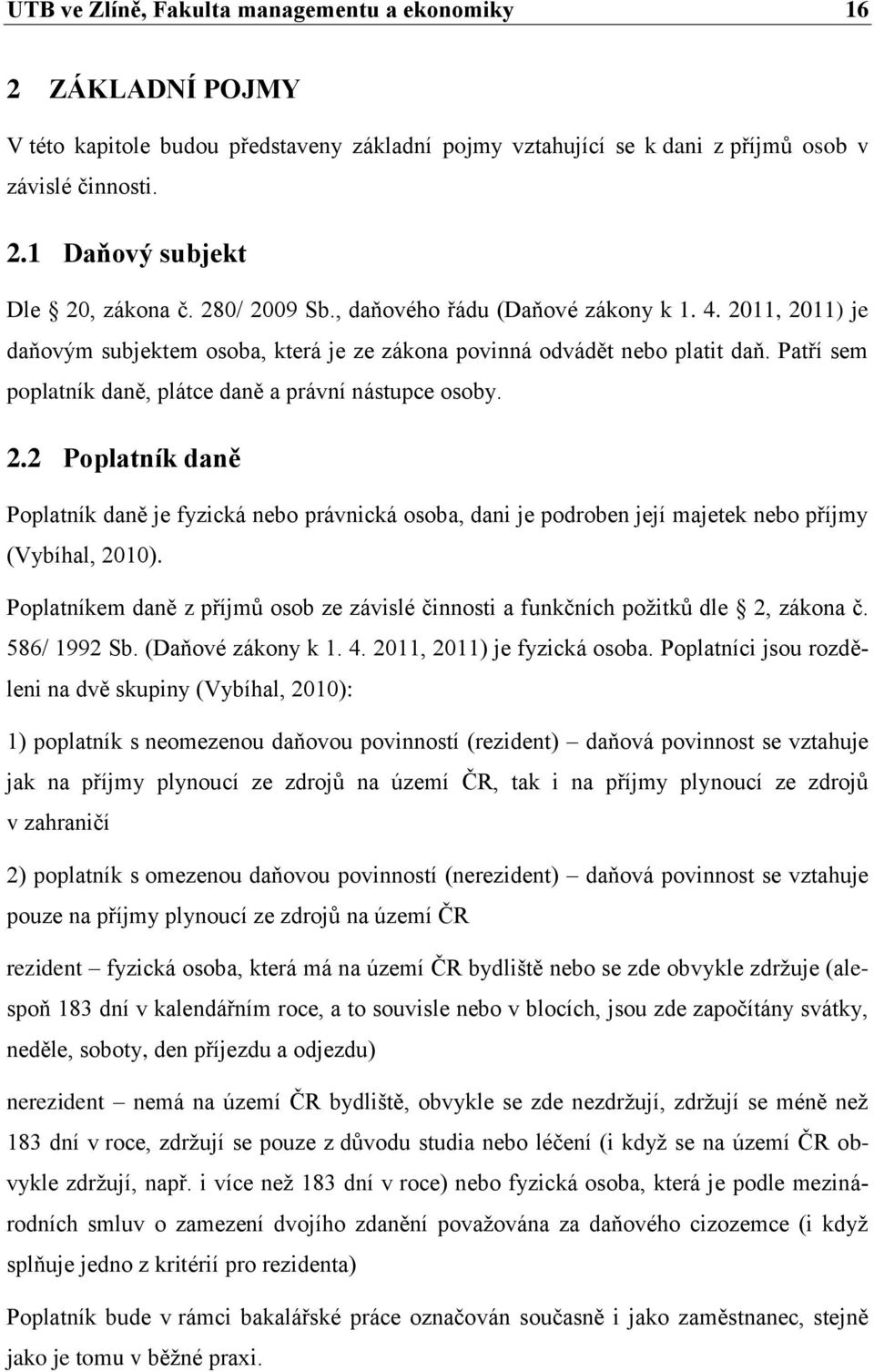 Patří sem poplatník daně, plátce daně a právní nástupce osoby. 2.2 Poplatník daně Poplatník daně je fyzická nebo právnická osoba, dani je podroben její majetek nebo příjmy (Vybíhal, 2010).