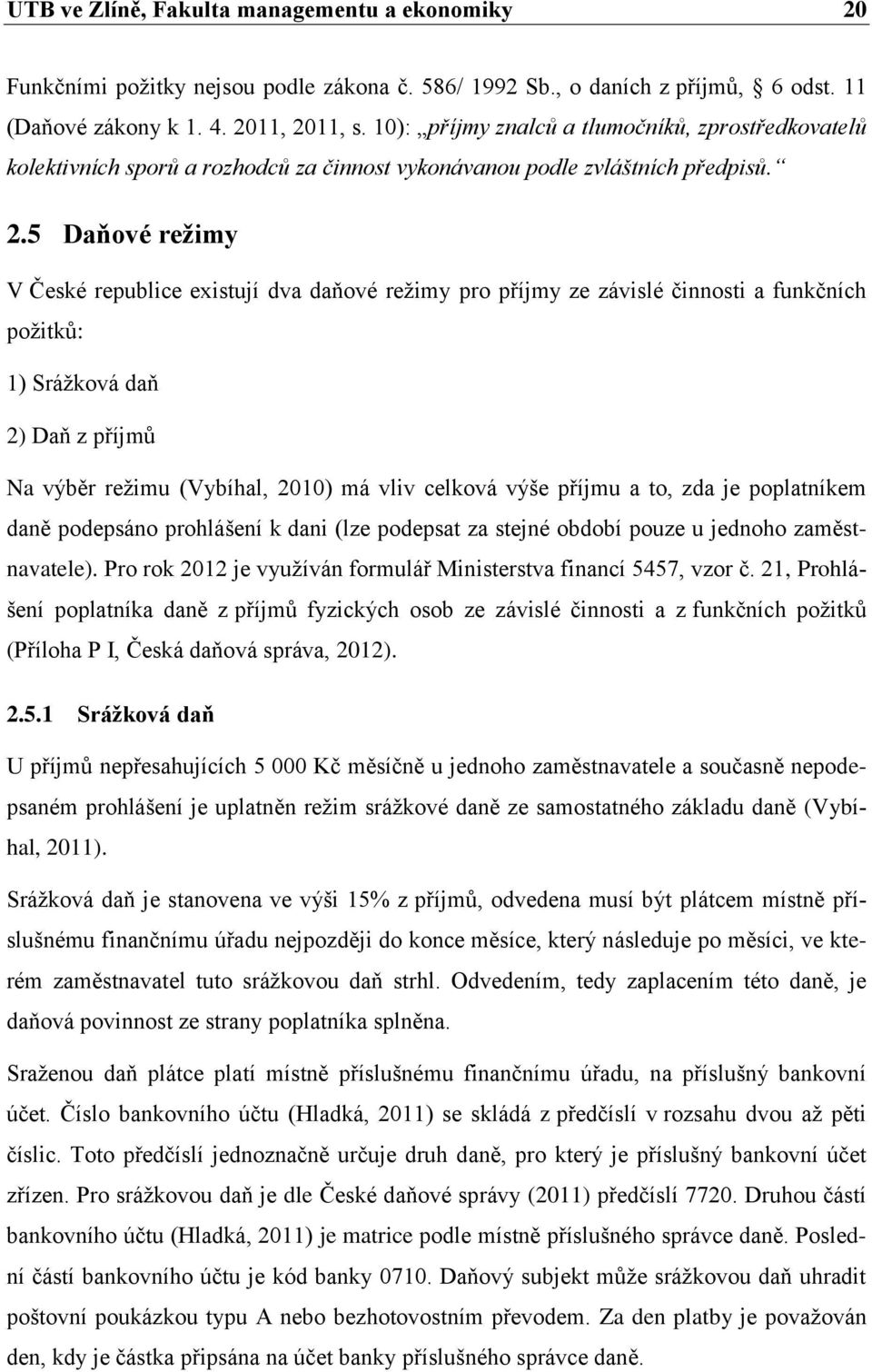 5 Daňové režimy V České republice existují dva daňové režimy pro příjmy ze závislé činnosti a funkčních požitků: 1) Srážková daň 2) Daň z příjmů Na výběr režimu (Vybíhal, 2010) má vliv celková výše