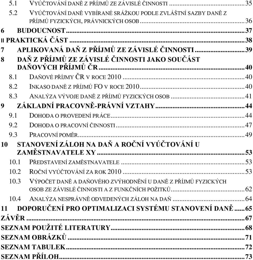 .. 40 8.3 ANALÝZA VÝVOJE DANĚ Z PŘÍJMŮ FYZICKÝCH OSOB... 41 9 ZÁKLADNÍ PRACOVNĚ-PRÁVNÍ VZTAHY... 44 9.1 DOHODA O PROVEDENÍ PRÁCE... 44 9.2 DOHODA O PRACOVNÍ ČINNOSTI... 47 9.3 PRACOVNÍ POMĚR.