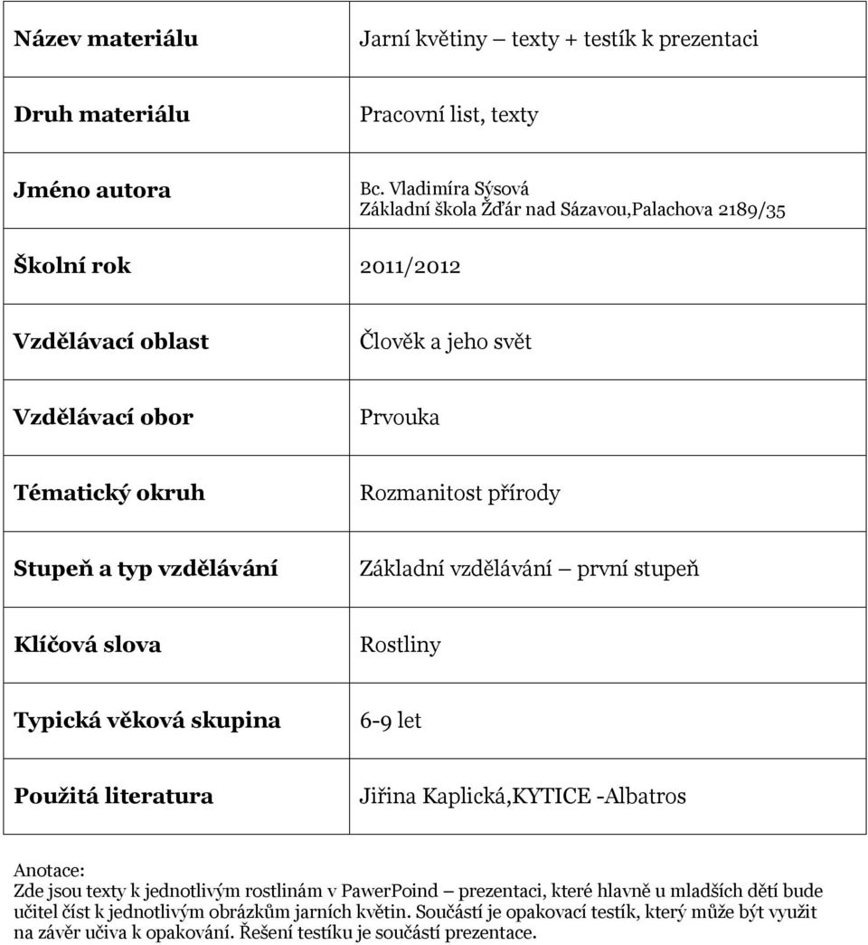 přírody Stupeň a typ vzdělávání Základní vzdělávání první stupeň Klíčová slova Rostliny Typická věková skupina 6-9 let Použitá literatura Jiřina Kaplická,KYTICE -Albatros Anotace: Zde