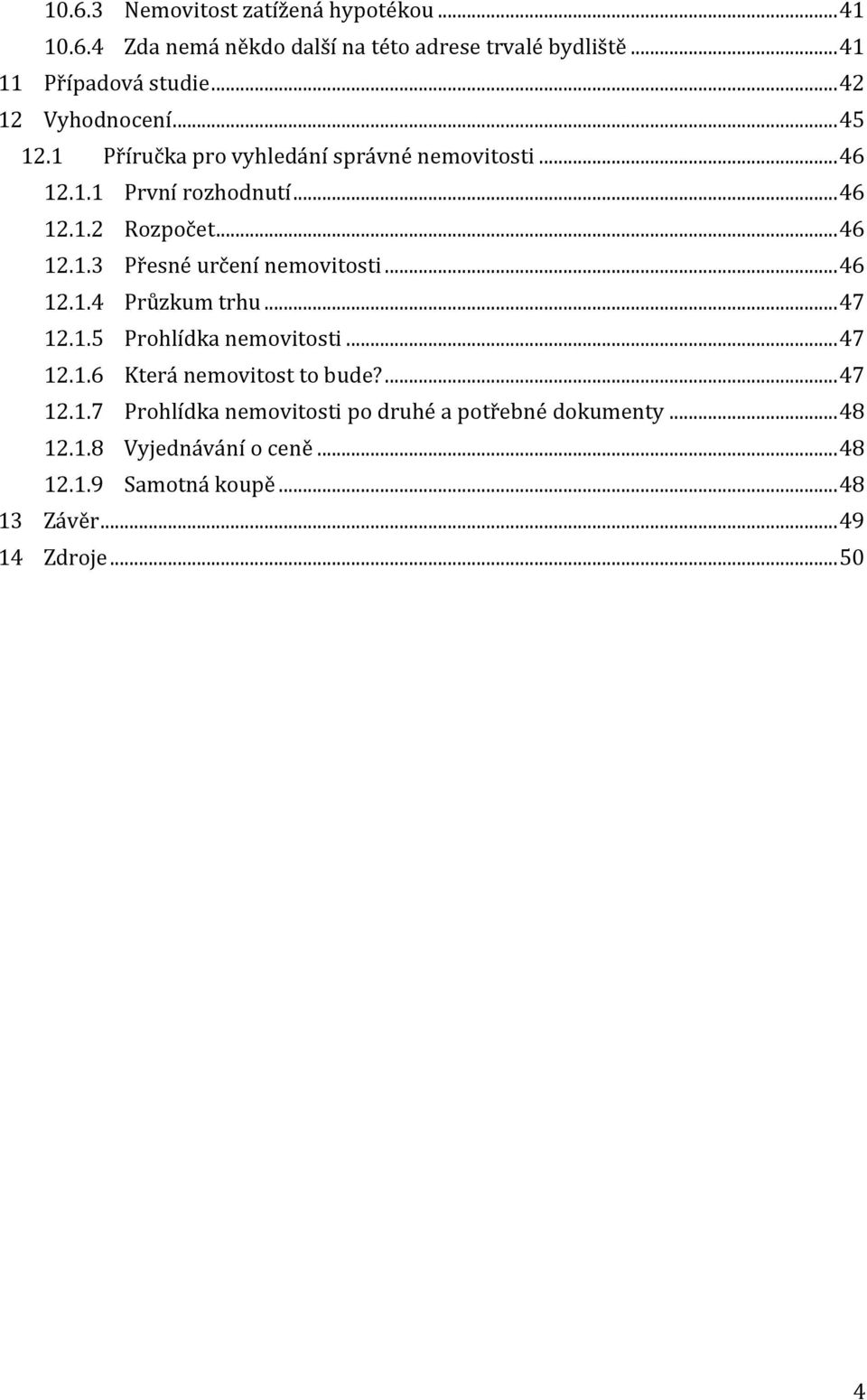 .. 46 12.1.4 Průzkum trhu... 47 12.1.5 Prohlídka nemovitosti... 47 12.1.6 Která nemovitost to bude?... 47 12.1.7 Prohlídka nemovitosti po druhé a potřebné dokumenty.