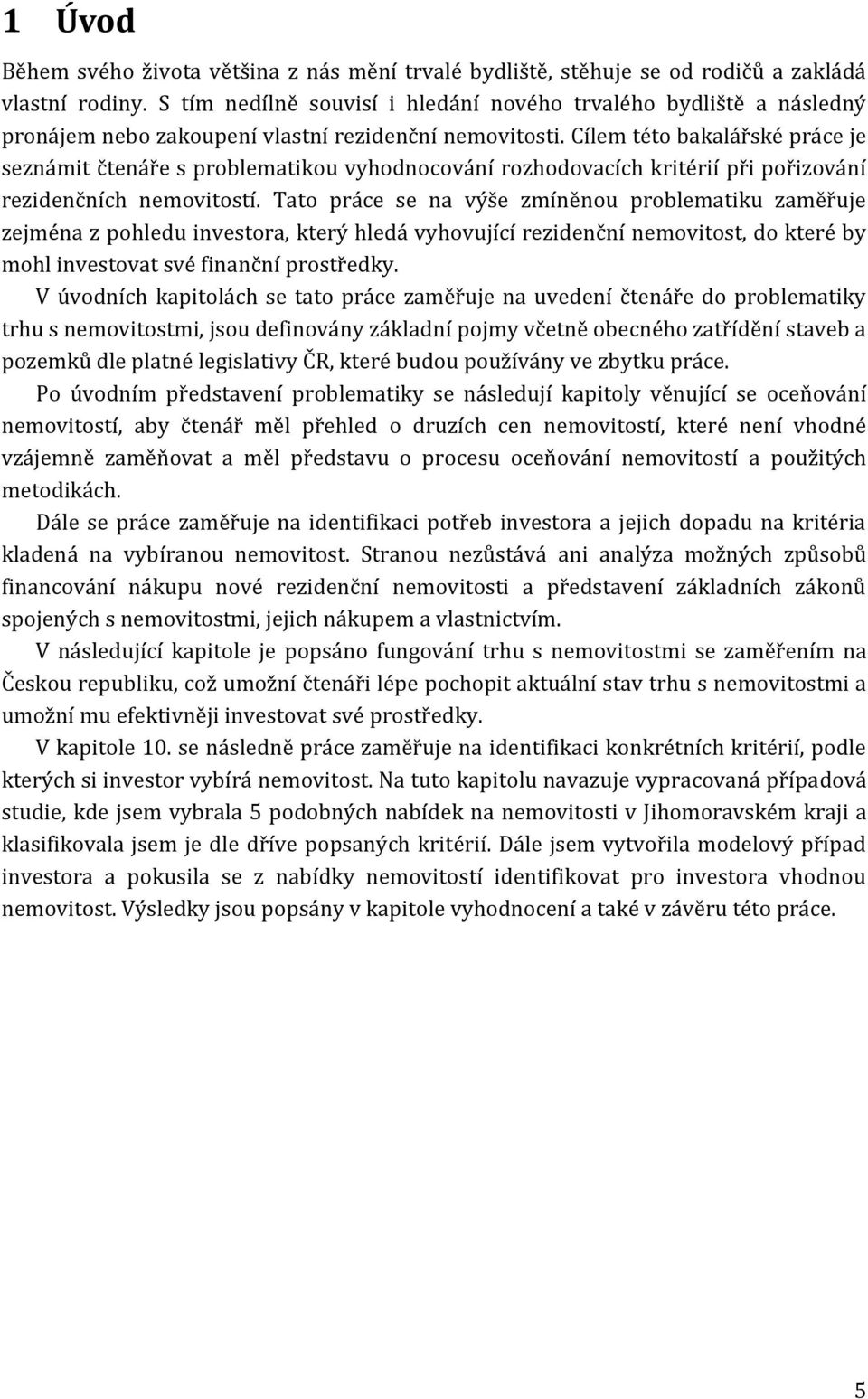 Cílem této bakalářské práce je seznámit čtenáře s problematikou vyhodnocování rozhodovacích kritérií při pořizování rezidenčních nemovitostí.