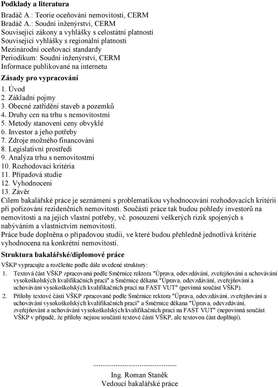 Informace publikované na internetu Zásady pro vypracování 1. Úvod 2. Základní pojmy 3. Obecné zatřídění staveb a pozemků 4. Druhy cen na trhu s nemovitostmi 5. Metody stanovení ceny obvyklé 6.