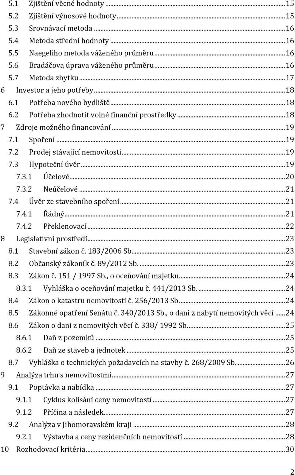 .. 19 7.2 Prodej stávající nemovitosti... 19 7.3 Hypoteční úvěr... 19 7.3.1 Účelové... 20 7.3.2 Neúčelové... 21 7.4 Úvěr ze stavebního spoření... 21 7.4.1 Řádný... 21 7.4.2 Překlenovací.