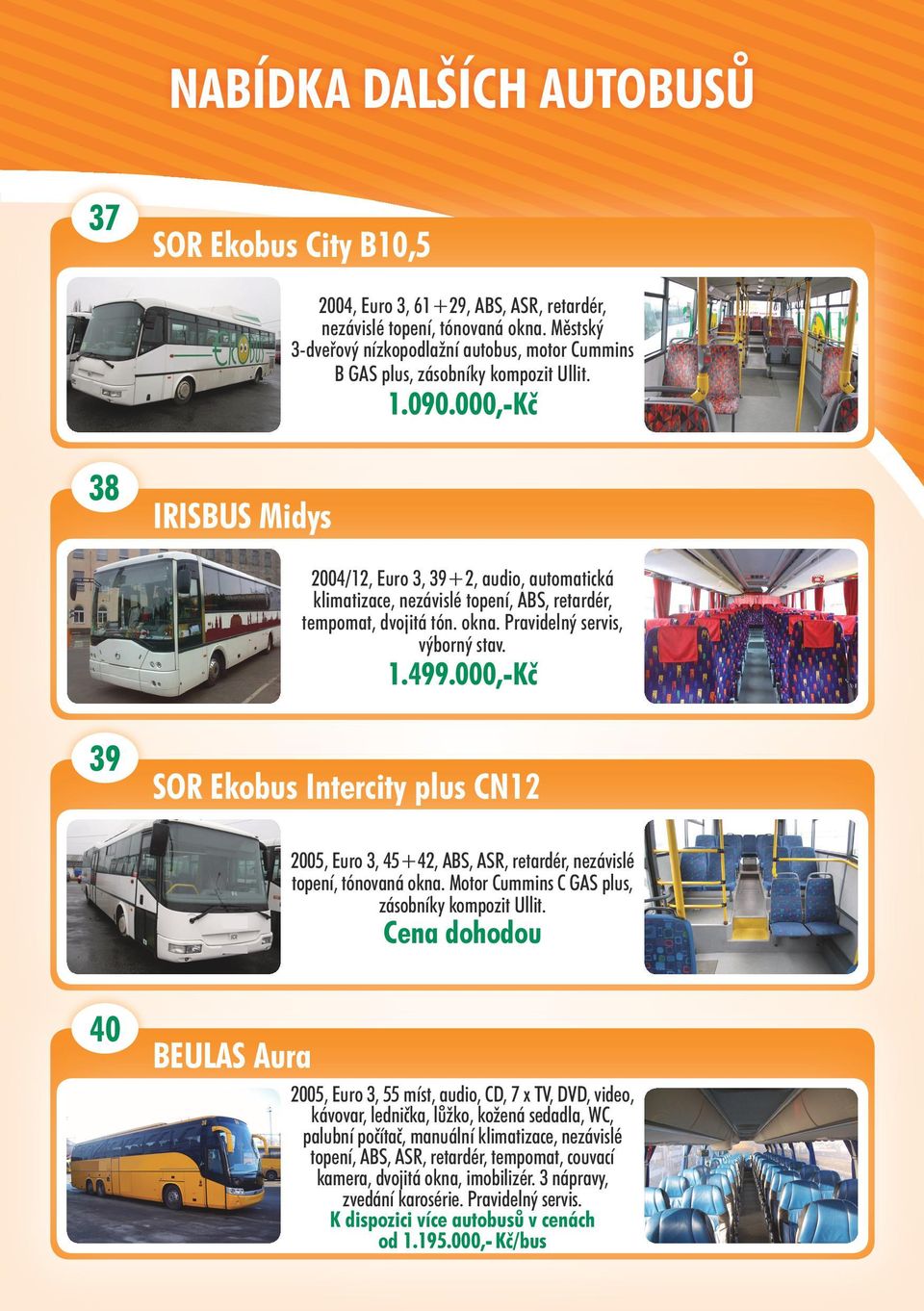 000,-Kč 38 IRISBUS Midys 2004/12, Euro 3, 39+2, audio, automatická klimatizace, nezávislé topení, ABS, retardér, tempomat, dvojitá tón. okna. Pravidelný servis, výborný stav. 1.499.