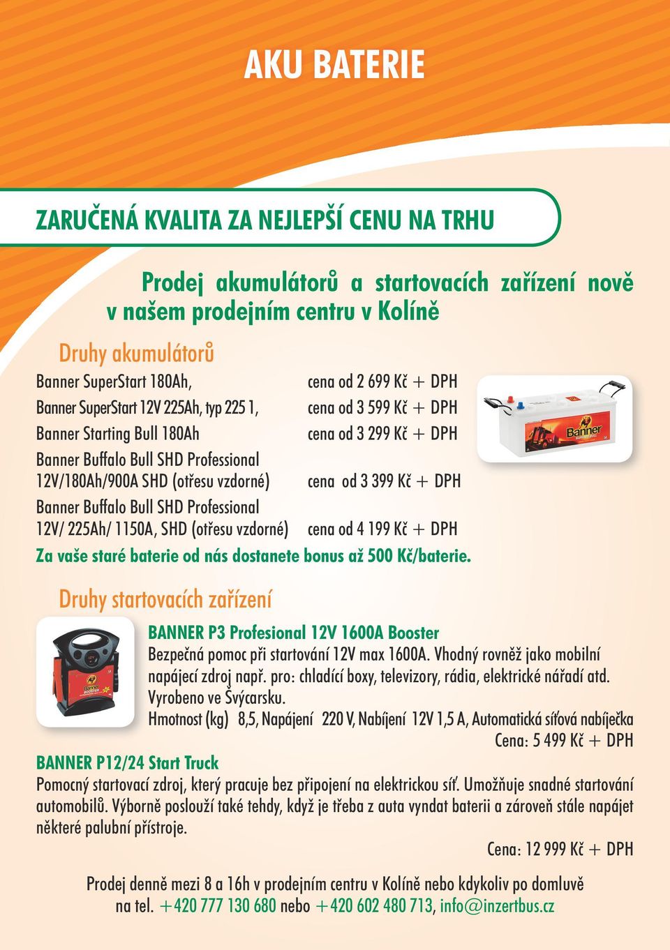 399 Kč + DPH Banner Buffalo Bull SHD Professional 12V/ 225Ah/ 1150A, SHD (otřesu vzdorné) cena od 4 199 Kč + DPH Za vaše staré baterie od nás dostanete bonus až 500 Kč/baterie.